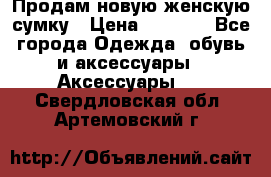 Продам новую женскую сумку › Цена ­ 1 500 - Все города Одежда, обувь и аксессуары » Аксессуары   . Свердловская обл.,Артемовский г.